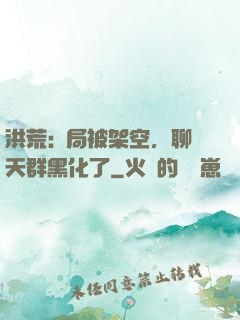 洪荒:開局被架空，聊天群黑化了