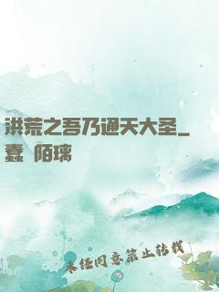 洪荒之吾乃通天大圣