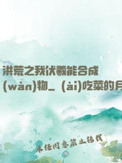 洪荒之我伏羲能合成萬(wàn)物