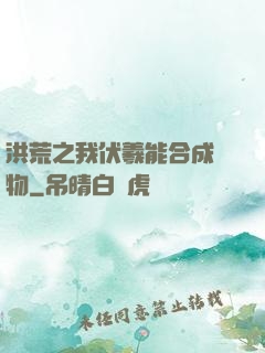 洪荒之我伏羲能合成萬物