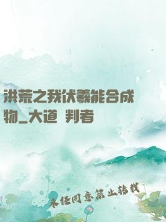 洪荒之我伏羲能合成萬物