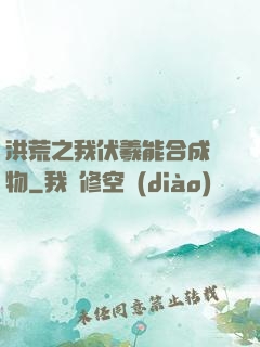 洪荒之我伏羲能合成萬物