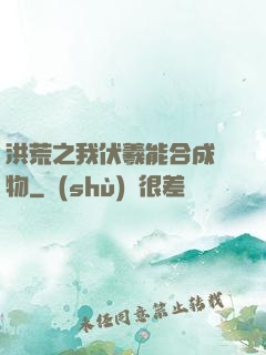 洪荒之我伏羲能合成萬物