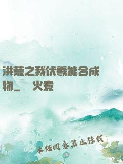 洪荒之我伏羲能合成萬物
