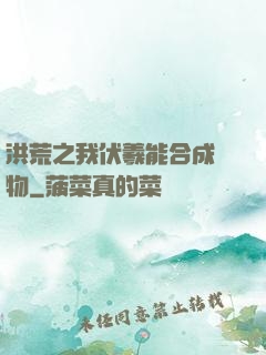 洪荒之我伏羲能合成萬物