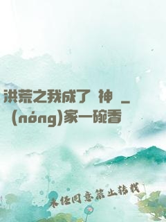 洪荒之我成了弒神槍