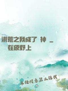 洪荒之我成了弒神槍