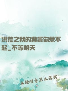 洪荒之我的背景你惹不起