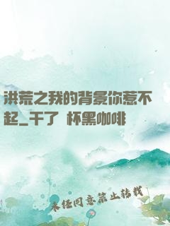 洪荒之我的背景你惹不起