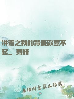洪荒之我的背景你惹不起