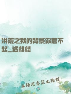 洪荒之我的背景你惹不起
