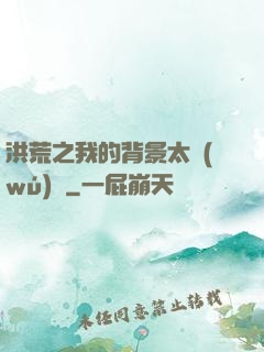 洪荒之我的背景太無(wú)敵