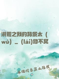 洪荒之我的背景太無(wú)敵
