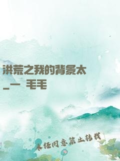 洪荒之我的背景太無敵
