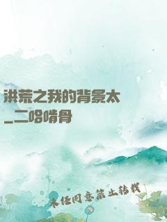 洪荒之我的背景太無敵