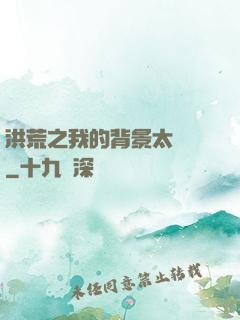 洪荒之我的背景太無敵