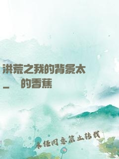 洪荒之我的背景太無敵