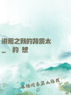 洪荒之我的背景太無敵