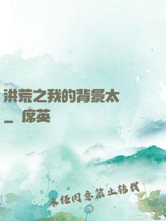 洪荒之我的背景太無敵