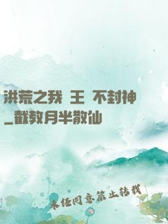 洪荒之我紂王絕不封神