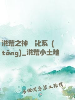 洪荒之神級煉化系統(tǒng)