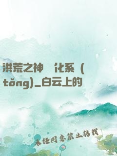 洪荒之神級煉化系統(tǒng)