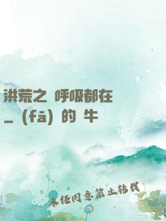 洪荒之連呼吸都在變強