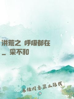 洪荒之連呼吸都在變強