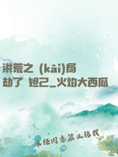 洪荒之開(kāi)局劫了蘇妲己