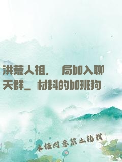 洪荒人祖，開局加入聊天群