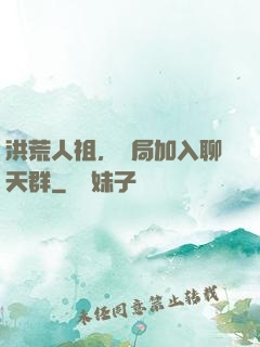 洪荒人祖，開局加入聊天群
