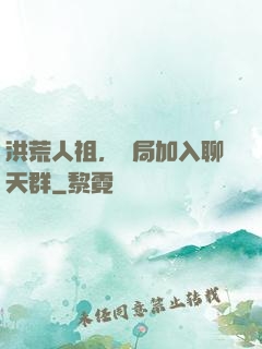 洪荒人祖，開局加入聊天群