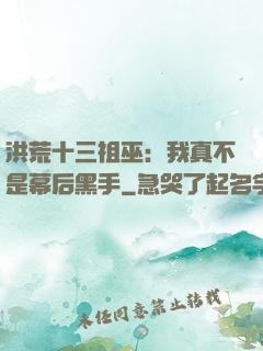 洪荒十三祖巫：我真不是幕后黑手