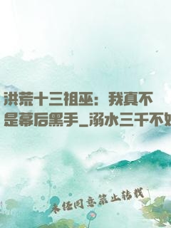 洪荒十三祖巫：我真不是幕后黑手