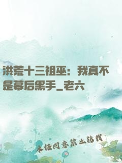 洪荒十三祖巫：我真不是幕后黑手