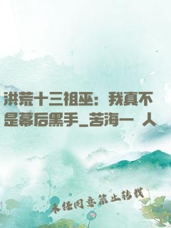 洪荒十三祖巫：我真不是幕后黑手