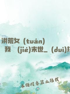 洪荒女團(tuán)隨我終結(jié)末世