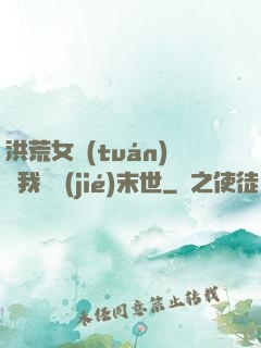 洪荒女團(tuán)隨我終結(jié)末世