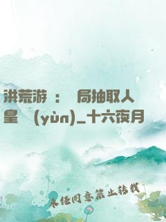 洪荒游戲：開局抽取人皇氣運(yùn)