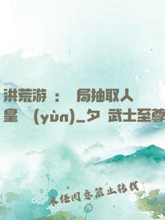 洪荒游戲：開局抽取人皇氣運(yùn)