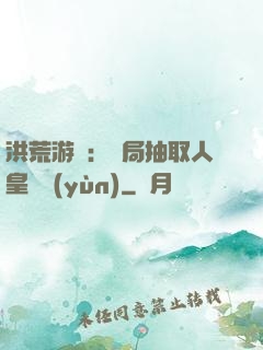 洪荒游戲：開局抽取人皇氣運(yùn)