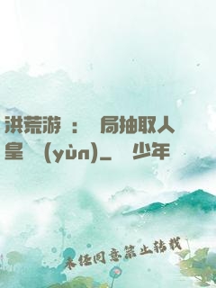 洪荒游戲：開局抽取人皇氣運(yùn)