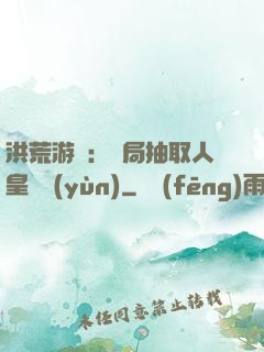 洪荒游戲：開局抽取人皇氣運(yùn)
