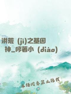 洪荒紀(jì)之基因獵神