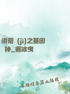 洪荒紀(jì)之基因獵神