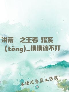 洪荒縱橫之王者榮耀系統(tǒng)