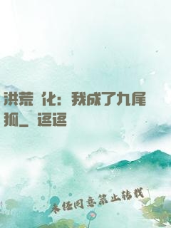 洪荒進化：我成了九尾狐
