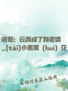 洪荒：云霄成了我老婆