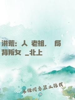 洪荒：人類老祖，開局背叛女媧