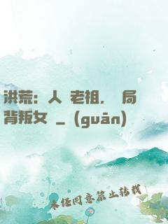 洪荒：人類老祖，開局背叛女媧